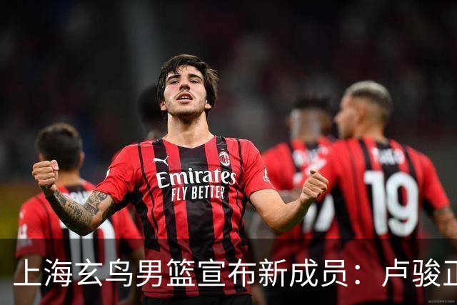 上海玄鸟男篮宣布新成员：卢骏正式加盟球队