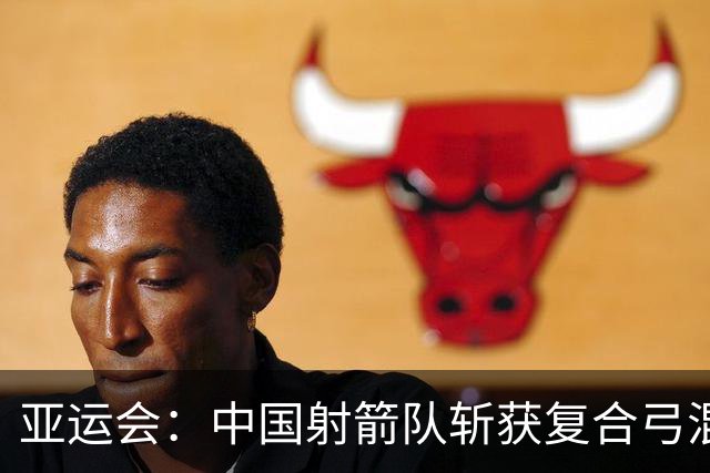 亚运会：中国射箭队斩获复合弓混合团体铜牌
