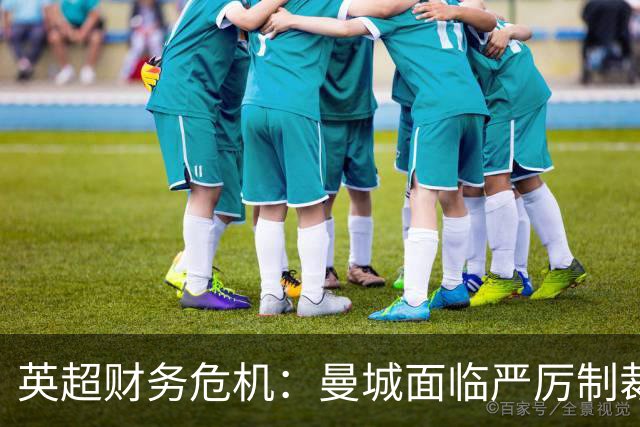 英超财务危机：曼城面临严厉制裁风险