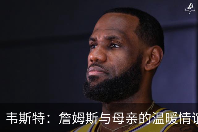 韦斯特：詹姆斯与母亲的温暖情谊及其母亲圈的互动魅力