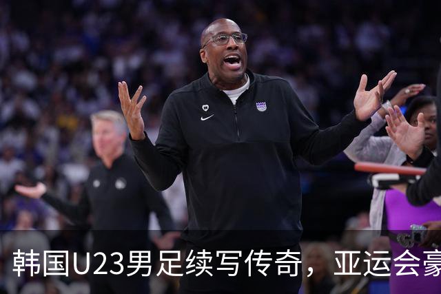 韩国U23男足续写传奇，亚运会豪取三连冠
